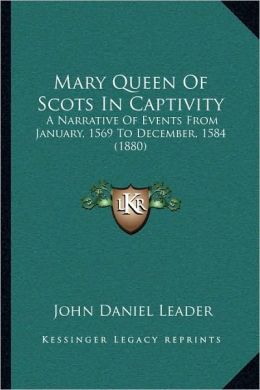 Mary Queen Of Scots In Captivity: A Narrative Of Events From January, 1569 To December, 1584 (1880)