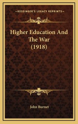 Higher Education and the War: -1917 John Burnet