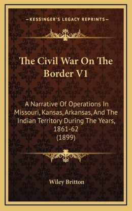 The Civil War On The Border V1: A Narrative Of Operations In Missouri, Kansas, Arkansas, And The Indian Territory During The Years, 1861-62 (1899)
