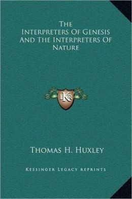 The Interpreters of Genesis and the Interpreters of Nature Thomas Henry Huxley