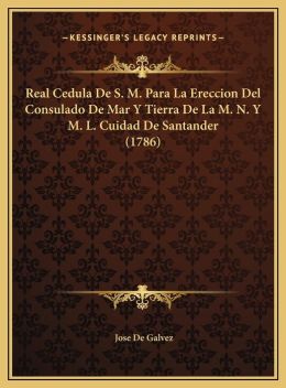 Real Cedula De S. M. Para La Ereccion Del Consulado De Mar Y Tierra De La M. N. Y M. L. Cuidad De Santander (1786)