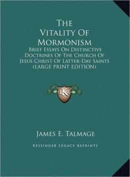 The Vitality of Mormonism: Brief Essays on Distinctive Doctrines of the Church of Jesus Christ of Latter-Day Saints (Large Print Edition)