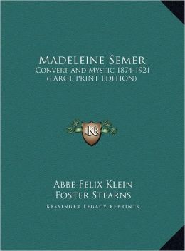 Madeleine Semer: Convert And Mystic 1874-1921 Abbe Felix Klein, Foster Stearns and James J. Walsh