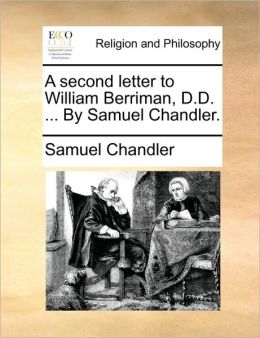 A second letter to William Berriman, D.D. ... By Samuel Chandler.