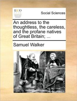 An address to the thoughtless, the careless, and the profane natives of Great Britain; ...
