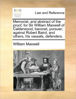 Memorial, and abstract of the proof, for Sir William Maxwell of Calderwood, baronet, pursuer; against Robert Baird, and others, his vassals, defenders.