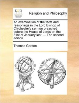 An examination of the facts and reasonings in the Lord Bishop of Chichester's sermon preached before the House of Lords on the 31st of January last. ... The second edition.