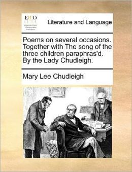Poems on several occasions. Together with The song of the three children paraphras'd. By the Lady Chudleigh.