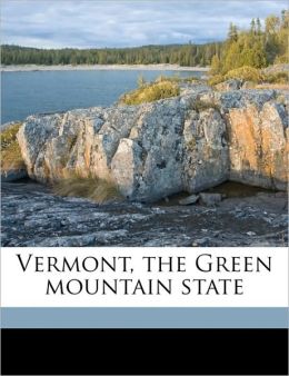 Vermont: The Green Mountain State, Volume 3 Walter Hill Crockett