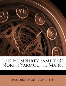 The Humphrey Family Of North Yarmouth, Maine James Joseph 1814- Humphrey