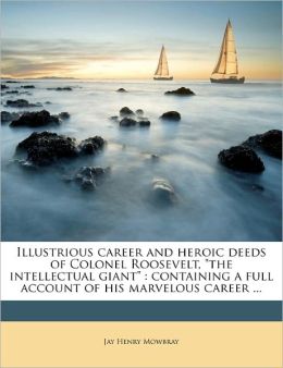 Illustrious Career And Heroic Deeds Of Colonel Roosevelt, The Intellectual Giant