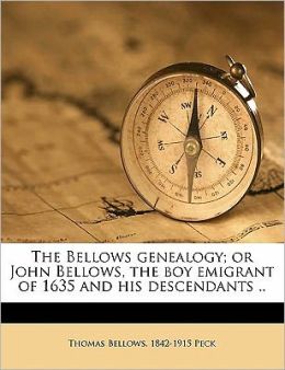 The Bellows genealogy or John Bellows, the boy emigrant of 1635 and his descendants .. Thomas Bellows. 1842-1915 Peck