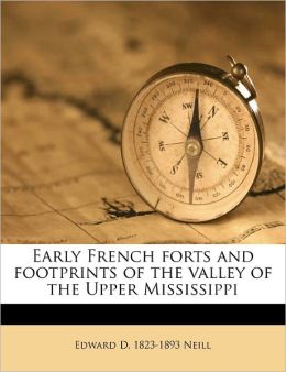 Early French forts and footprints of the valley of the Upper Mississippi Edward D. 1823-1893 Neill