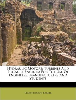 Hydraulic Motors: Turbines and Pressure Engines. For the Use of Engineers, Manufacturers and Students. George Rudolph. Bodmer
