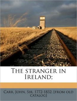 The stranger in Ireland John Sir 1772-1832. [from old ca Carr