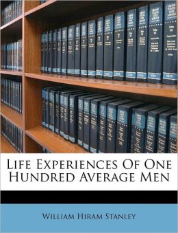 Life Experiences Of One Hundred Average Men William Hiram Stanley