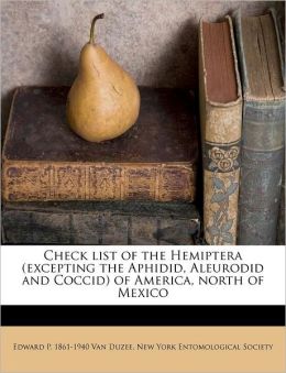 Check list of the Hemiptera (excepting the Aphidid, Aleurodid and Coccid) of America, north of Mexico Edward P. 1861-1940 Van Duzee and New York Entomological Society
