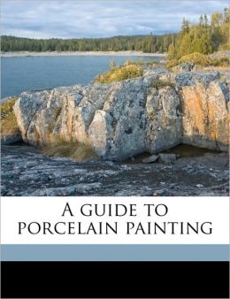 A guide to porcelain painting S T. Whiteford