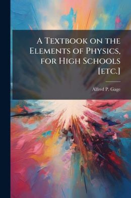 A textbook on the elements of physics, for high schools [etc.]