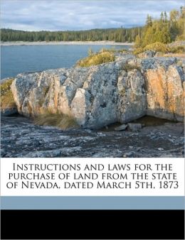 Instructions and laws for the purchase of land from the state of Nevada, dated March 5th, 1873 Nevada Nevada and C A. Putnam
