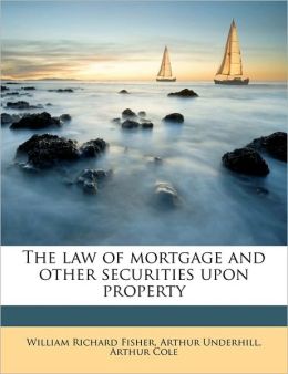 The Law of Mortgage and Other Securities Upon Property [V.1 ] [1876 ] William Richard Fisher