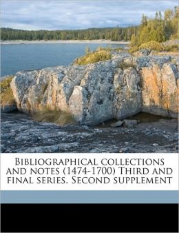 Bibliographical collections and notes (1474-1700) Third and final series. Second supplement