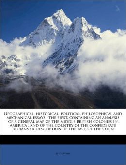 Geographical, historical, political, philosophical and mechanical essays: the first, containing an analysis of a general map of the middle British colonies in America ; and of the country of the confederate Indians ; a description of the face of the coun