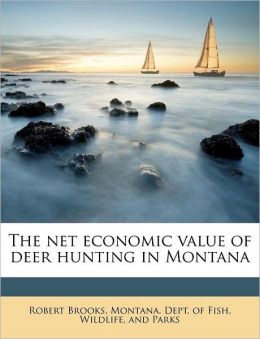 The net economic value of deer hunting in Montana Robert Brooks and Wildlife and Pa Montana. Dept. of Fish