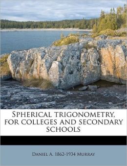 Spherical trigonometry, for colleges and secondary schools