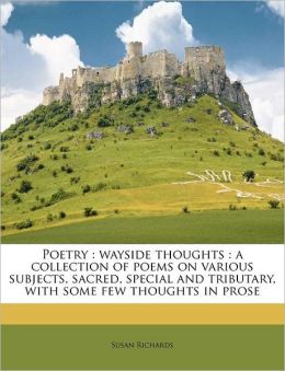 Poetry: wayside thoughts : a collection of poems on various subjects, sacred, special and tributary, with some few thoughts in prose