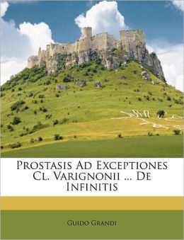 Prostasis Ad Exceptiones Cl. Varignonii ... De Infinitis Guido Grandi