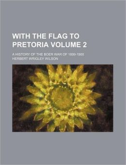With the flag to Pretoria: A history of the Boer war of 1899-1900 (Volume 2) Herbert Wrigley Wilson