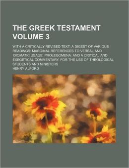 The Greek Testament Volume 3; With a Critically Revised Text a Digest of Various Readings Marginal References to Verbal and Idiomatic Usage Prolegomen