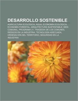 Desarrollo sostenible: Agricultura ecol&oacutegica, Agua, Econom&iacutea ecol&oacutegica, Econom&iacutea forestal, Arquitectura sustentable, Bien comunal, Programa 21 (Spanish Edition) Fuente: Wikipedia