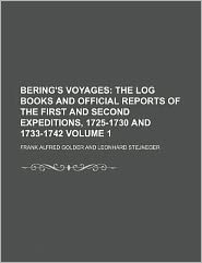 Bering's Voyages Volume 1; the Log Books and Official Reports of the First and Second Expeditions, 1725-1730 And 1733-1742