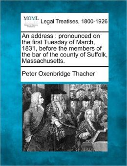 An Address, Pronounced on the First Tuesday of March, 1831, Before... Peter Oxenbridge Thacher