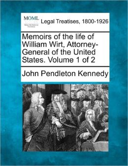 Memoirs Of The Life Of William Wirt, Attorney General Of The United States, Volume 1 John Pendleton Kennedy
