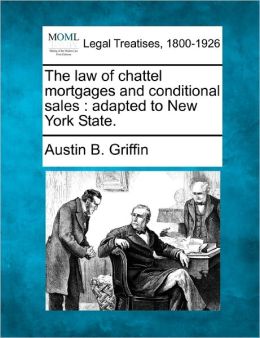 The Law of Chattel Mortgages and Conditional Sales, Adapted to New York State: [1918] Austin B. Griffin