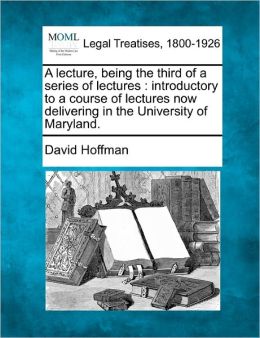 A Lecture, Being the Third of a Series of Lectures: Introductory to a Course of Lectures Now Delivering in the University of Maryland.