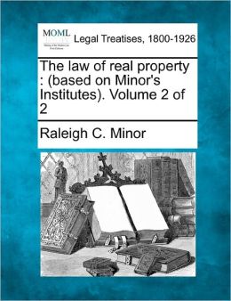 The Law of Real Property (Volume 2) (Based on Minor's Institutes) Raleigh C. Minor