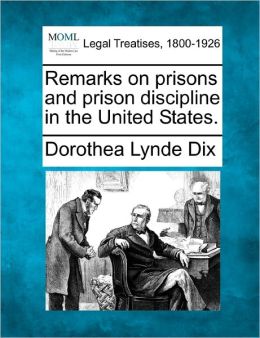 Remarks on prisons and prison discipline in the United States. Dorothea Lynde Dix