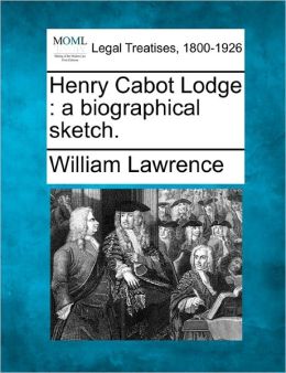 Henry Cabot Lodge: a biographical sketch. William Lawrence