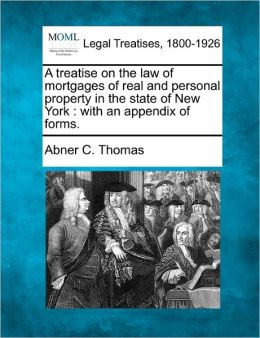 A treatise on the law of mortgages of real and personal property in the state of New York: with an appendix of forms. Abner C. Thomas