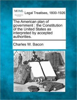 The American Plan of Government: The Constitution of the United States as Interpreted by Accepted Authorities.