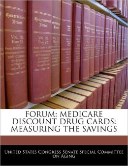 FORUM: MEDICARE DISCOUNT DRUG CARDS: MEASURING THE SAVINGS United States Congress Senate Special Co