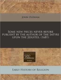 Some New Pieces Never Before Publisht by the Author of the Satyrs Upon the Jesuites. (1681)