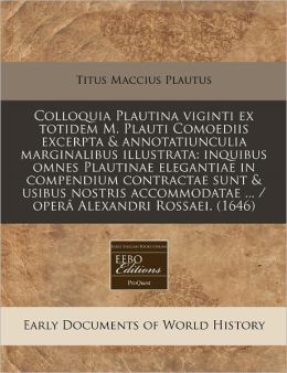 Colloquia Plautina Viginti Ex Totidem M. Plauti Comoediis Excerpta & Annotatiunculia Marginalibus Illustrata: Inquibus Omnes Plautinae Elegantiae in C