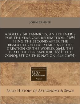 Angelus Britannicus, an Ephemeris for the Year Our Redemption, 1694 Being the Second After the Bissextile or Leap-Year Since the Creation of the World
