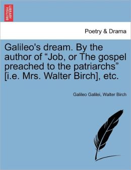 Galileo's Dream. By The Author Of Job, Or The Gospel Preached To The Patriarchs [I.E. Mrs. Walter Birch], Etc.