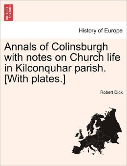 Annals Of Colinsburgh With Notes On Church Life In Kilconquhar Parish. [With Plates.]